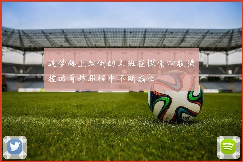 追梦路上跌倒的文班在探索四肢操控的奇妙旅程中不断成长