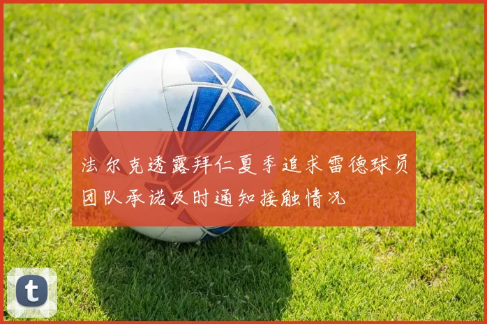 法尔克透露拜仁夏季追求雷德球员团队承诺及时通知接触情况