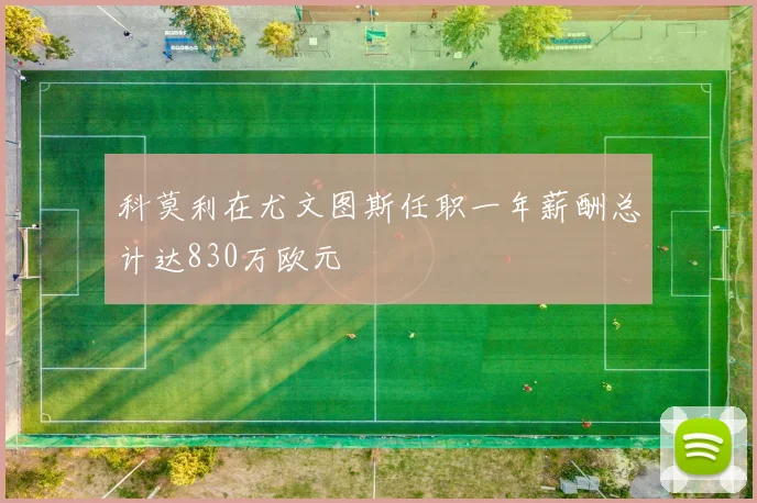 科莫利在尤文图斯任职一年薪酬总计达830万欧元