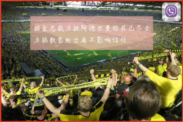 掘金总裁力挺阿德尔曼称其已尽全力执教首轮出局不影响信任