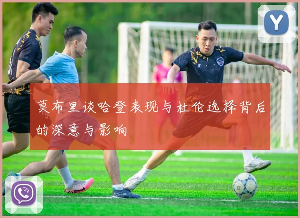 莫布里谈哈登表现与杜伦选择背后的深意与影响