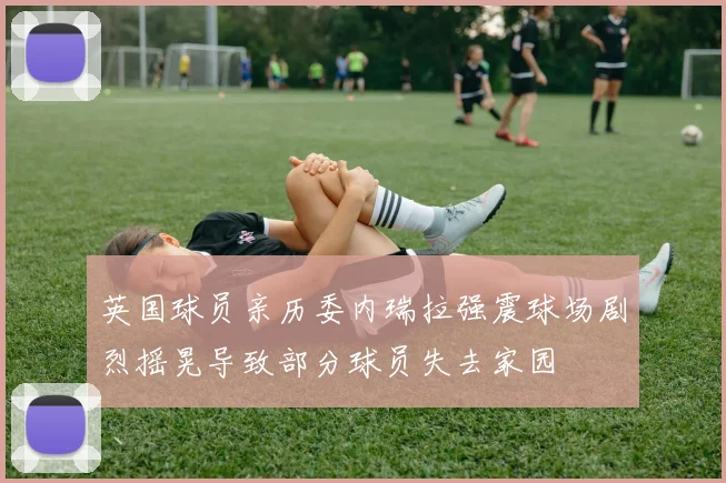 英国球员亲历委内瑞拉强震球场剧烈摇晃导致部分球员失去家园