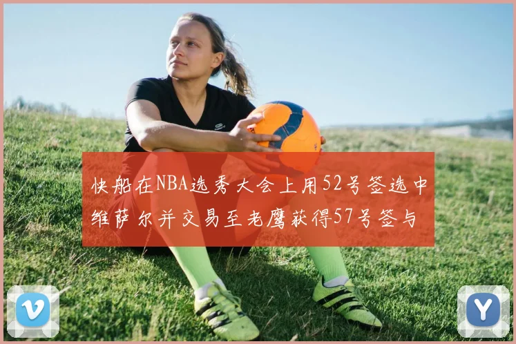 快船在NBA选秀大会上用52号签选中维萨尔并交易至老鹰获得57号签与现金补偿