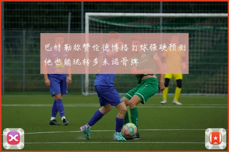 巴特勒称赞伦德博格打球强硬预测他也能玩转多米诺骨牌