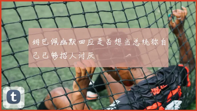 姆巴佩幽默回应是否想当总统称自己已够招人讨厌