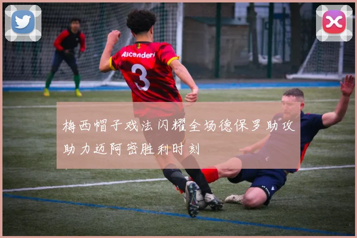梅西帽子戏法闪耀全场德保罗助攻助力迈阿密胜利时刻