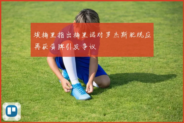 埃梅里指出梅里诺对罗杰斯犯规应再获黄牌引发争议