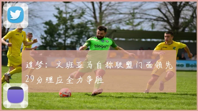 追梦：文班亚马自称联盟门面领先29分理应全力争胜